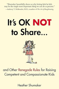 Image of It's OK Not to Share and Other Renegade Rules for Raising Competent and Compassionate Kids