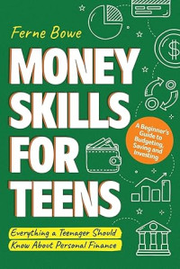 Image of Money Skills for Teens: A Beginner’s Guide to Budgeting, Saving, and Investing. Everything a Teenager Should Know About Personal Finance