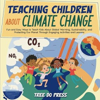 Image of Teaching Children About Climate Change: Fun and Easy Ways to Teach Kids About Global Warming, Sustainability, and Protecting Our Planet Through Engaging Activities and Lessons
